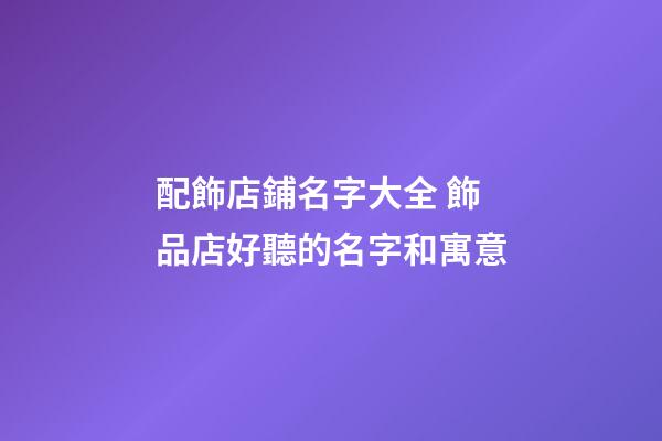 配飾店鋪名字大全 飾品店好聽的名字和寓意-第1張-店鋪起名-玄機派